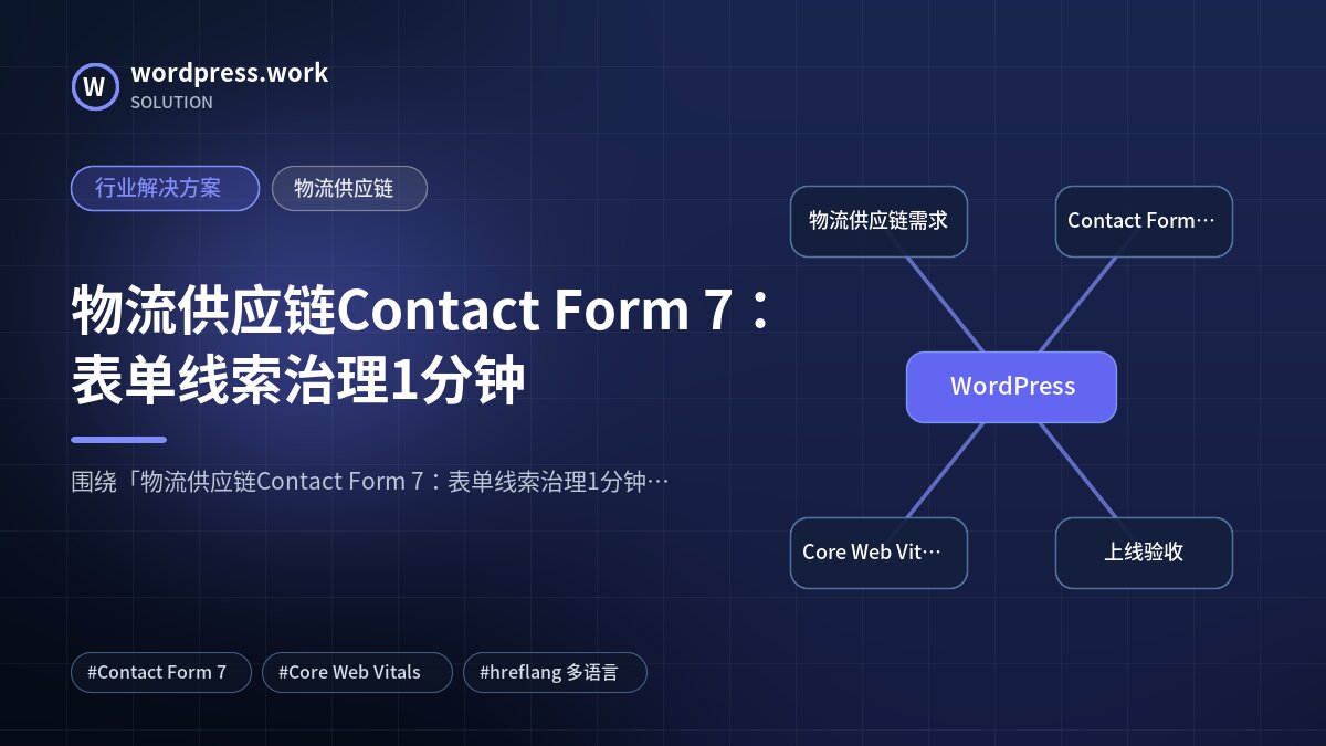 物流供应链Contact Form 7：表单线索治理1分钟｜行业解决方案｜物流供应链