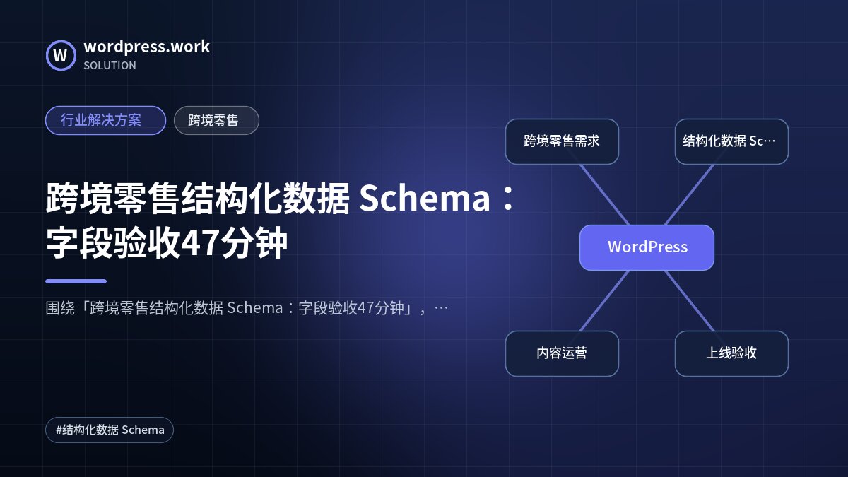 跨境零售结构化数据 Schema:字段验收47分钟|行业解决方案|跨境零售