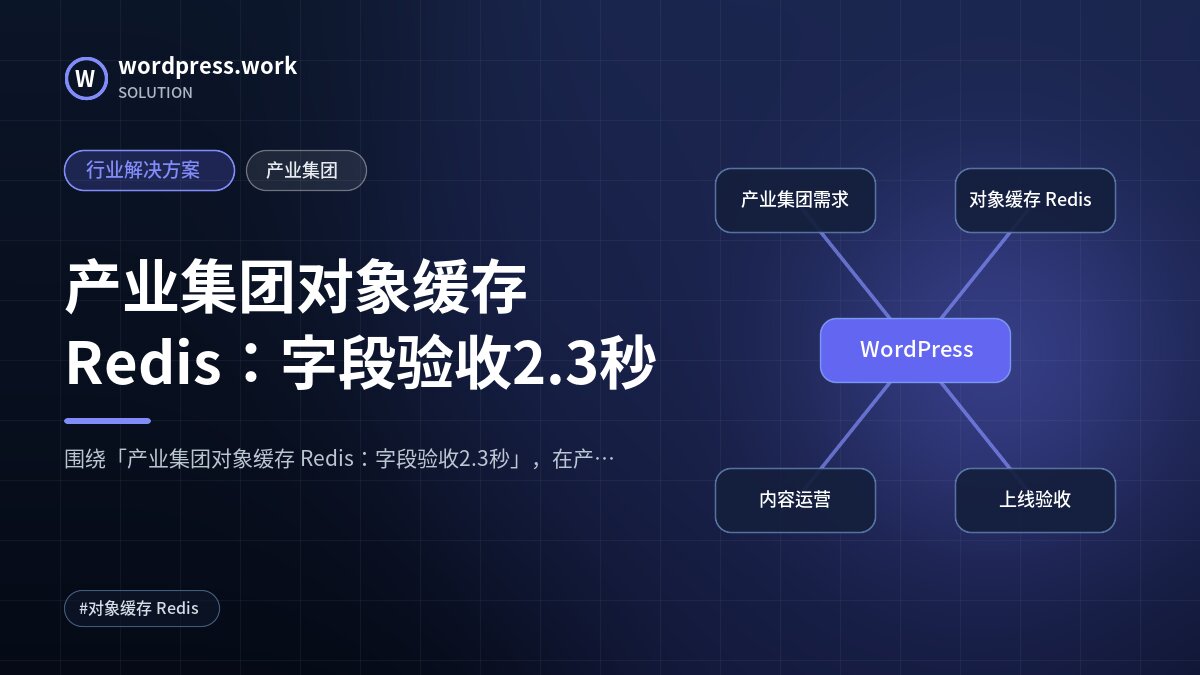 产业集团对象缓存 Redis:字段验收2.3秒|行业解决方案|产业集团