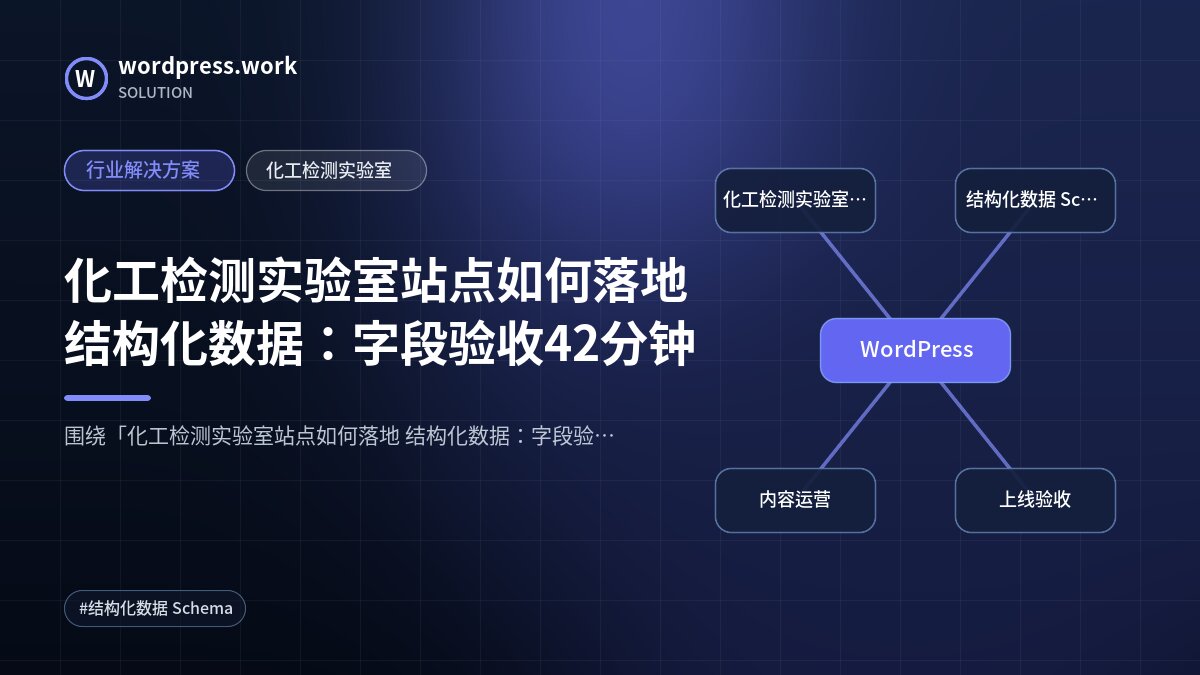化工检测实验室站点如何落地 结构化数据:字段验收42分钟|行业解决方案|化工检测实验室