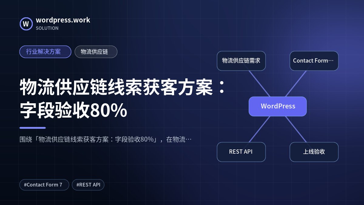 物流供应链线索获客方案:字段验收80%|行业解决方案|物流供应链