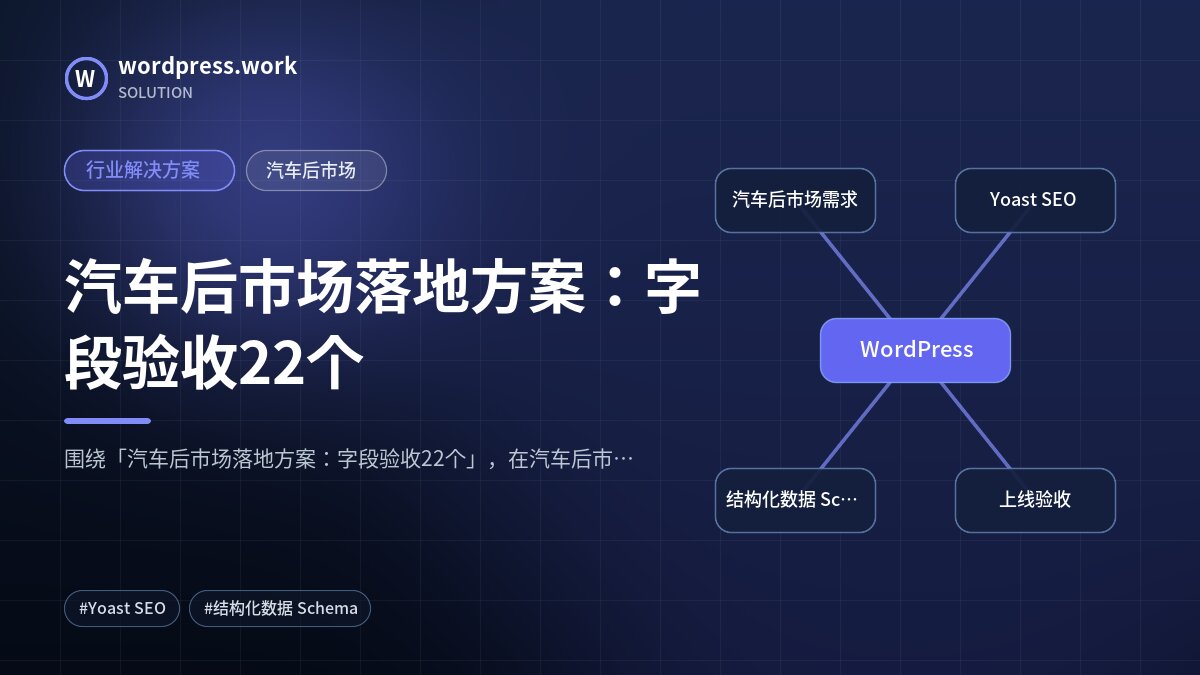 汽车后市场落地方案:字段验收22个|行业解决方案|汽车后市场