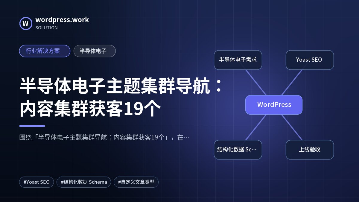 半导体电子主题集群导航:内容集群获客19个|行业解决方案|半导体电子