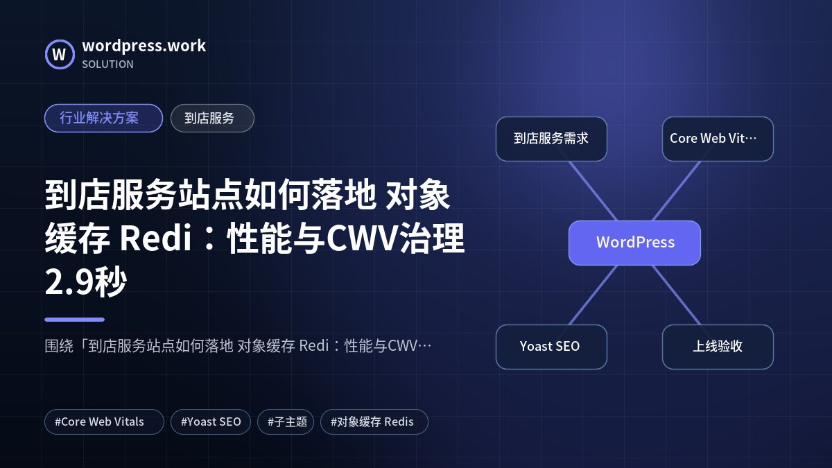 到店服务站点如何落地 对象缓存 Redi:性能与CWV治理2.9秒|行业解决方案|到店服务