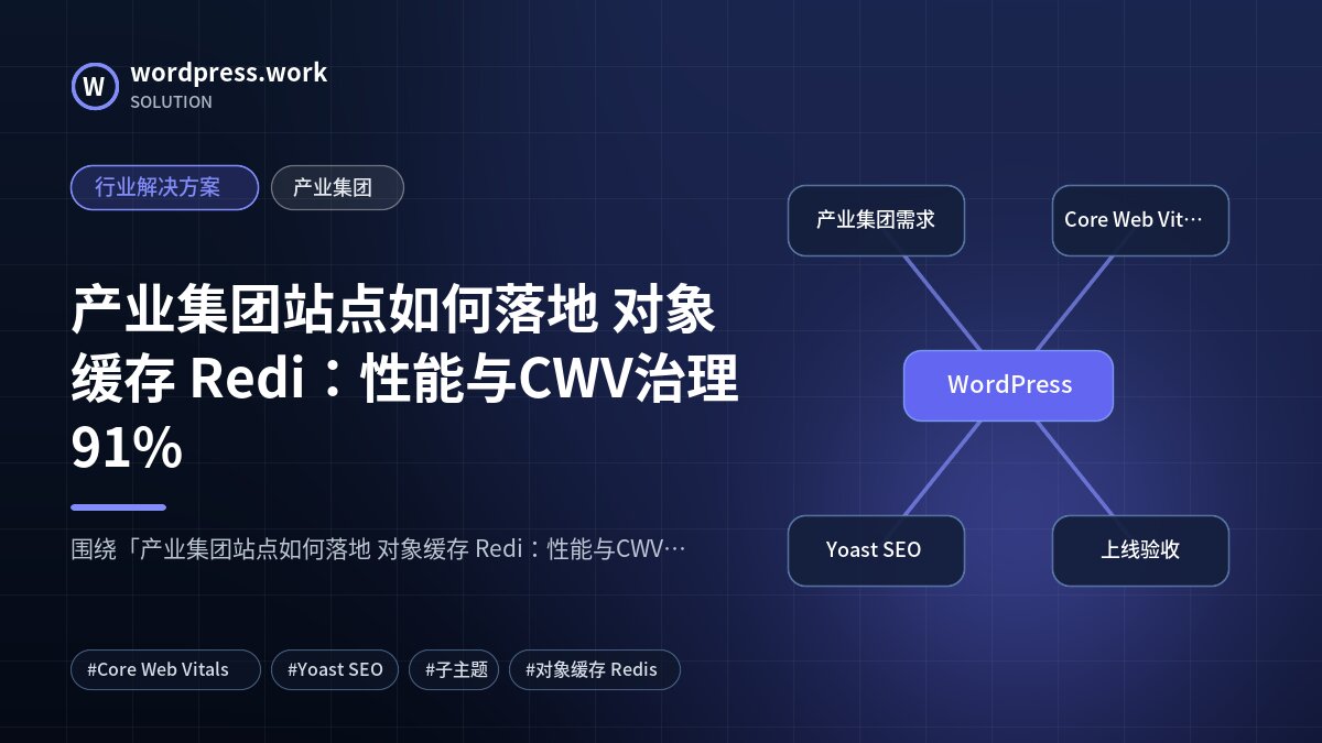 产业集团站点如何落地 对象缓存 Redi:性能与CWV治理91%|行业解决方案|产业集团