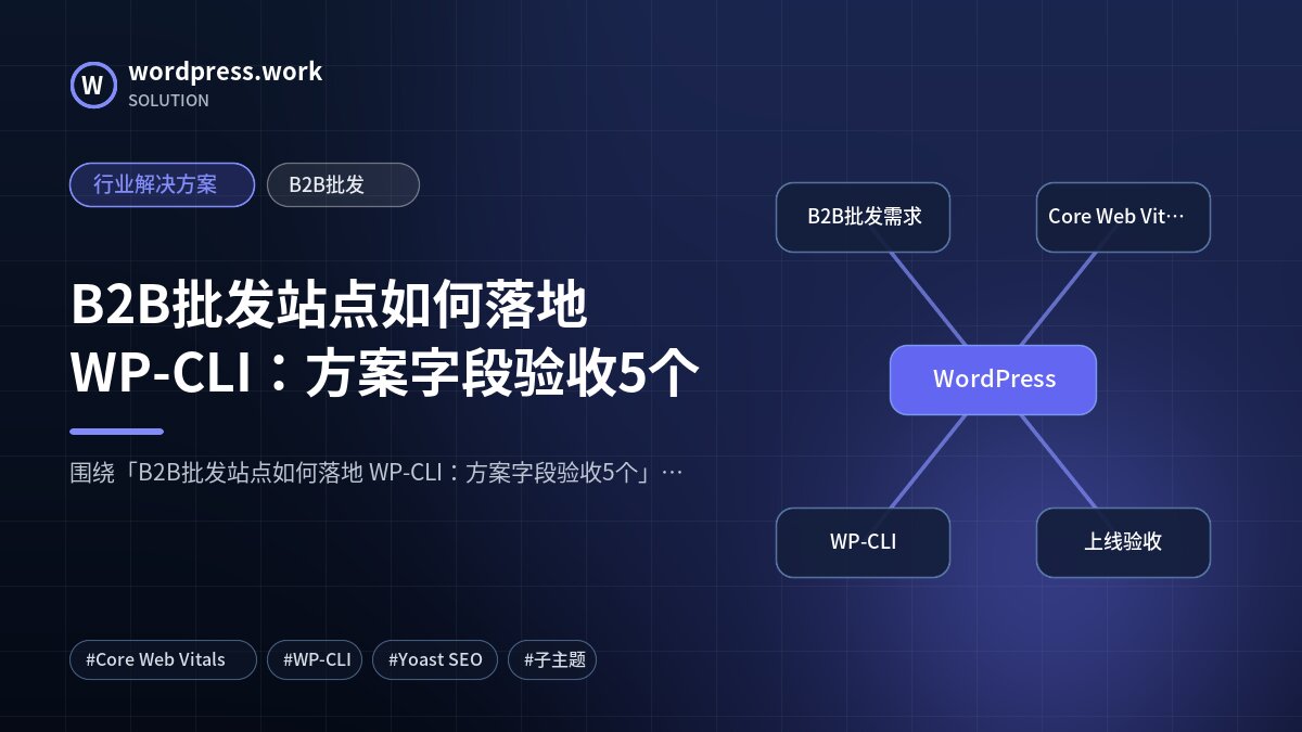 B2B批发站点如何落地 WP-CLI:方案字段验收5个|行业解决方案|B2B批发