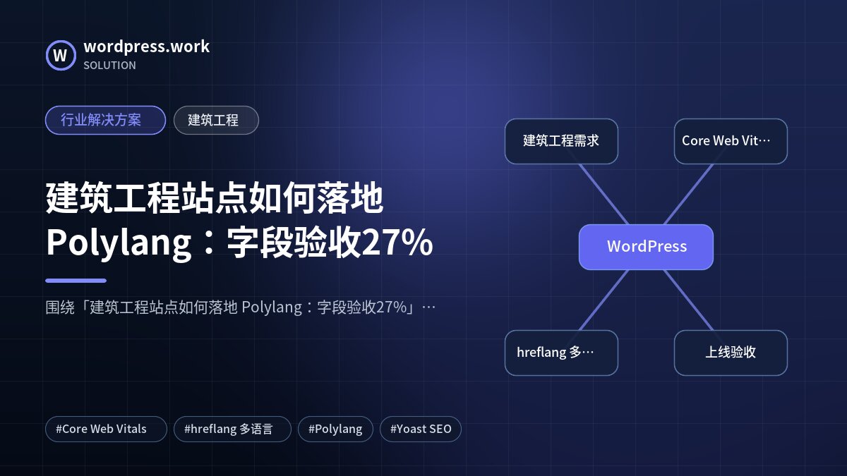 建筑工程站点如何落地 Polylang:字段验收27%|行业解决方案|建筑工程