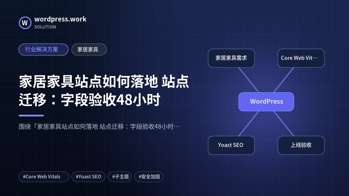 家居家具站点如何落地 站点迁移：字段验收48小时｜行业解决方案｜家居家具