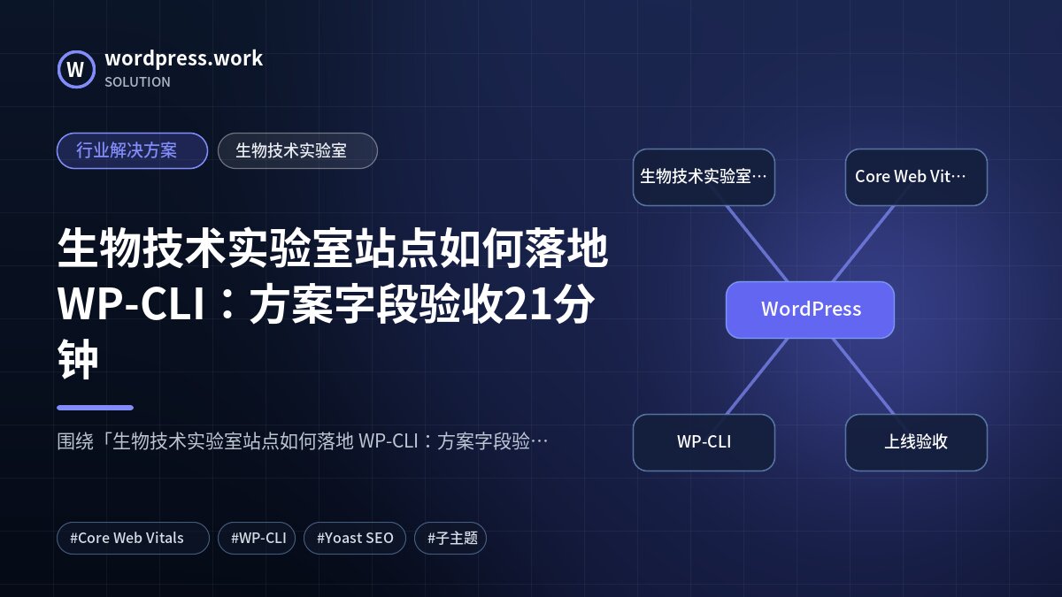 生物技术实验室站点如何落地 WP-CLI:方案字段验收21分钟|行业解决方案|生物技术实验室