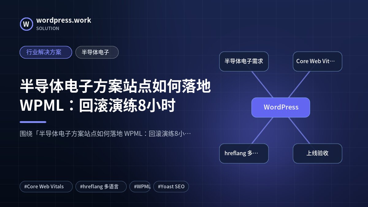 半导体电子方案站点如何落地 WPML:回滚演练8小时|行业解决方案|半导体电子