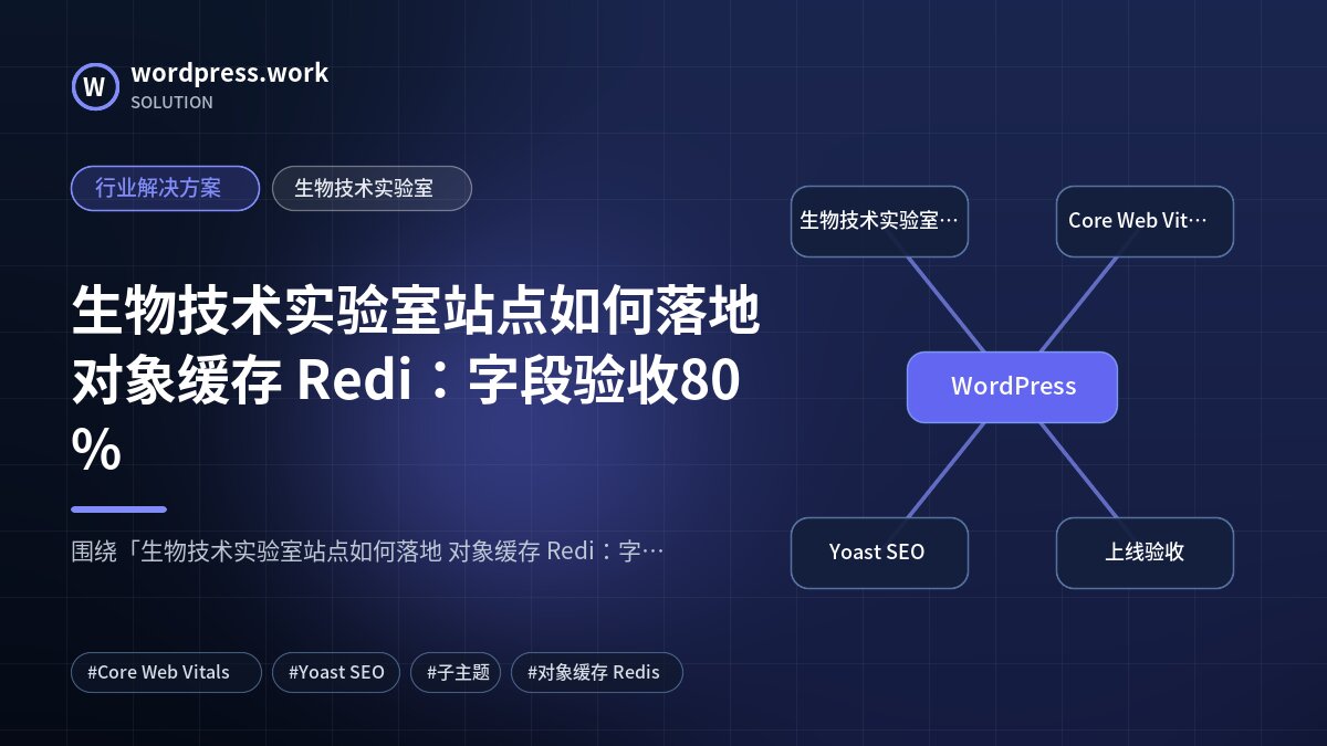 生物技术实验室站点如何落地 对象缓存 Redi:字段验收80%|行业解决方案|生物技术实验室