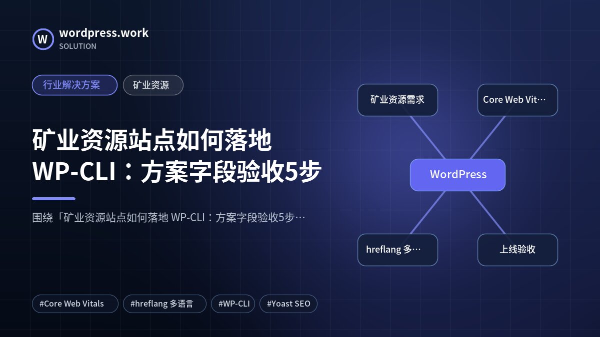 矿业资源站点如何落地 WP-CLI:方案字段验收5步|行业解决方案|矿业资源