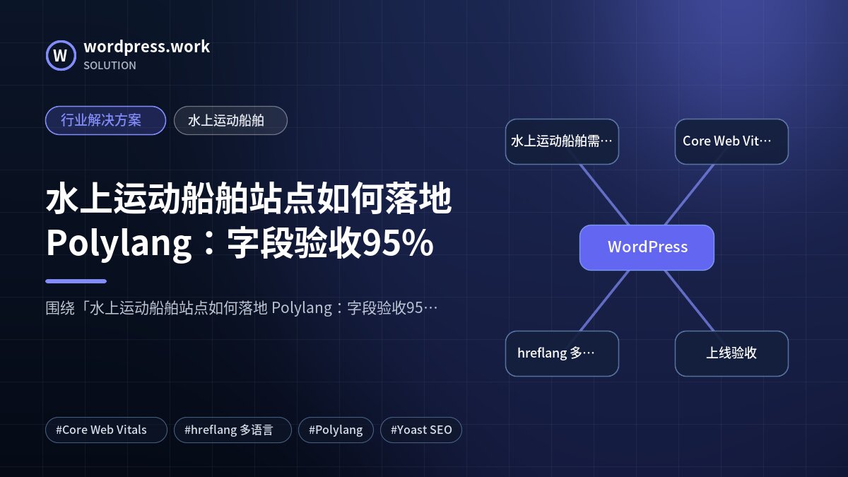 水上运动船舶站点如何落地 Polylang：字段验收95%｜行业解决方案｜水上运动船舶