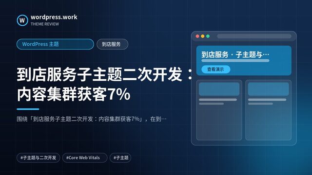 到店服务子主题二次开发：内容集群获客7%｜WordPress 主题｜到店服务