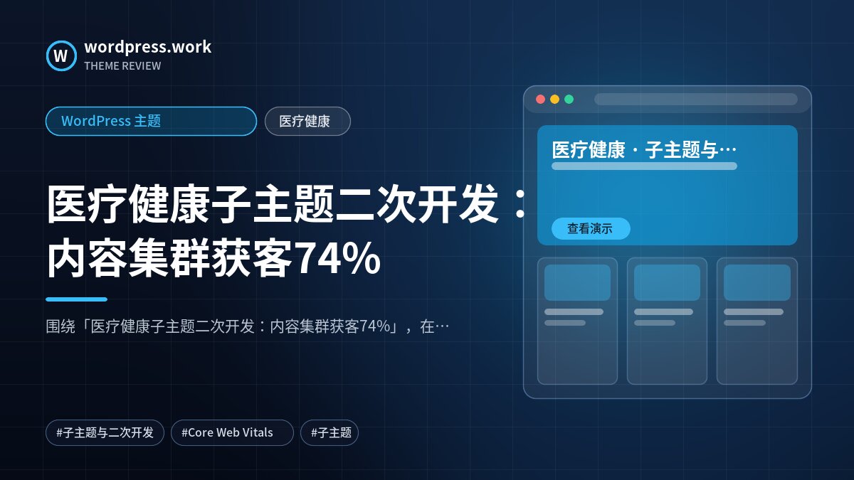 医疗健康子主题二次开发:内容集群获客74%|WordPress 主题|医疗健康