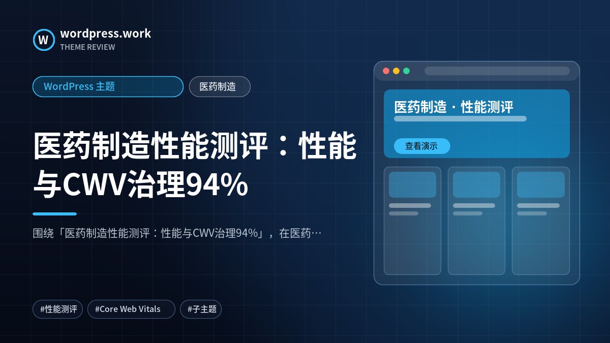 医药制造性能测评:性能与CWV治理94%|WordPress 主题|医药制造