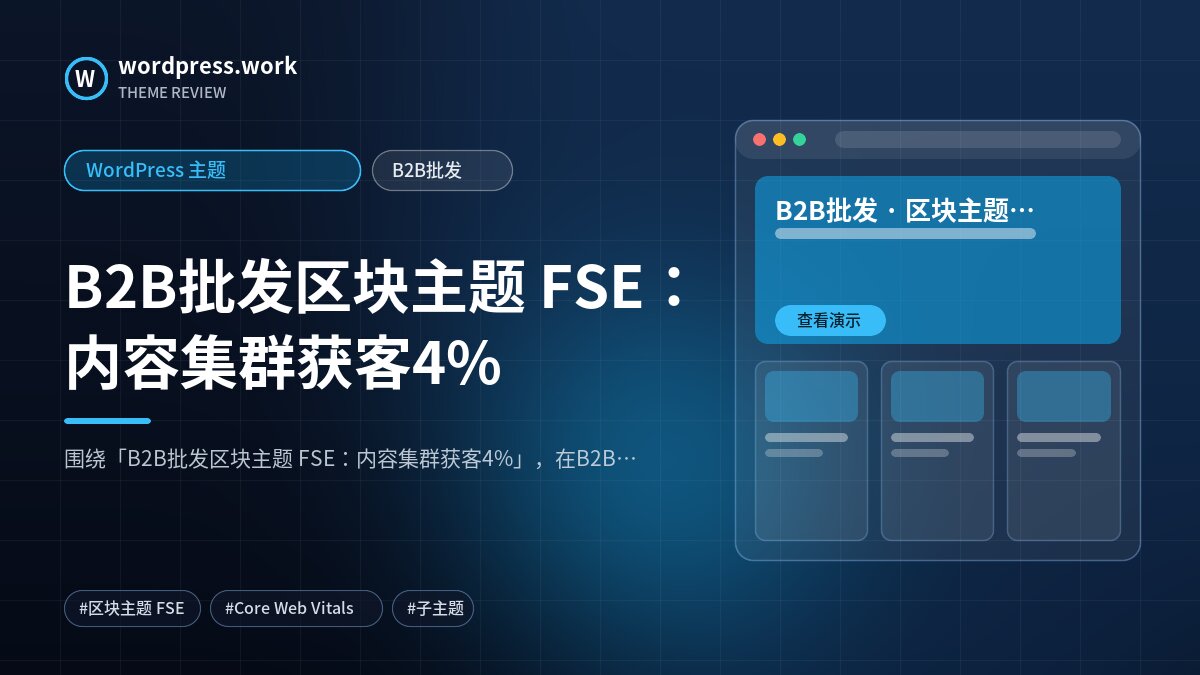 B2B批发区块主题 FSE:内容集群获客4%|WordPress 主题|B2B批发