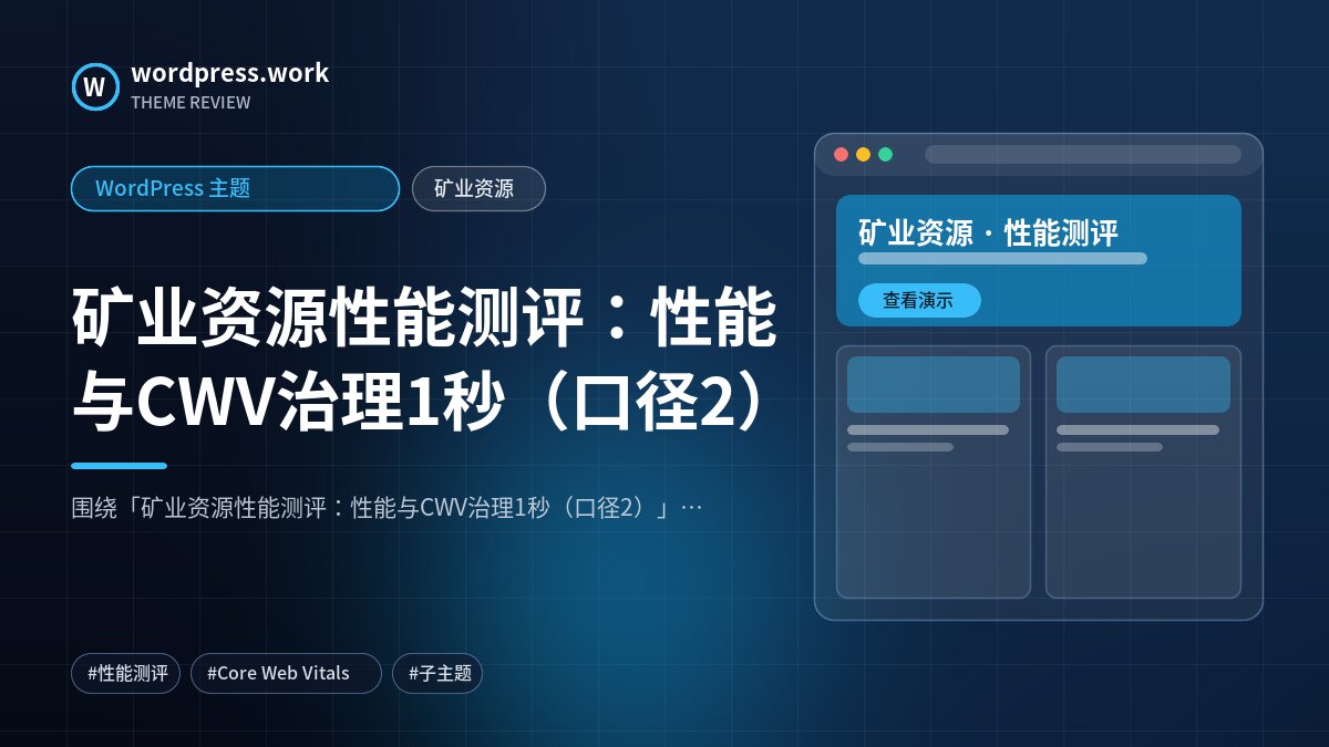 矿业资源性能测评:性能与CWV治理1秒(口径2)|WordPress 主题|矿业资源