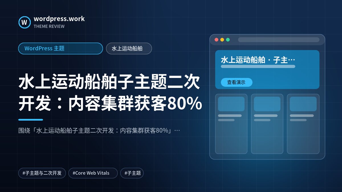 水上运动船舶子主题二次开发：内容集群获客80%｜WordPress 主题｜水上运动船舶