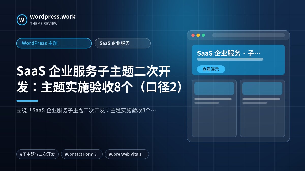SaaS 企业服务子主题二次开发：主题实施验收8个（口径2）｜WordPress 主题｜SaaS 企业服务