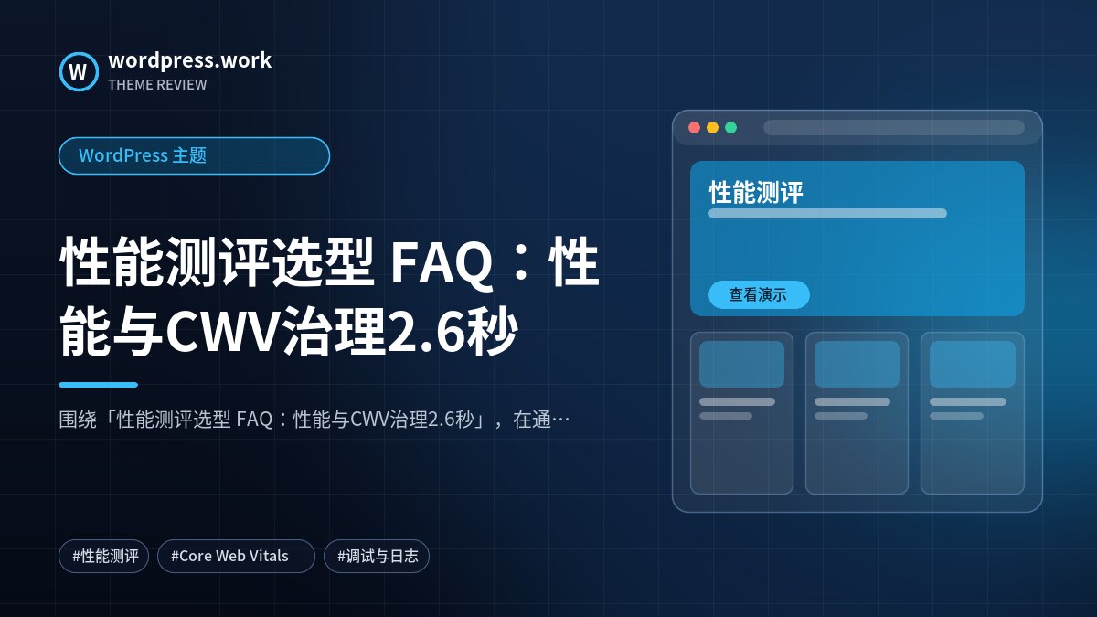 性能测评选型 FAQ:性能与CWV治理2.6秒|WordPress 主题