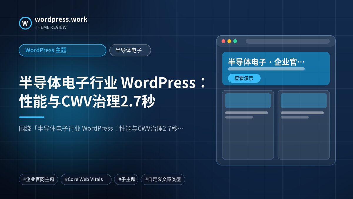 半导体电子行业 WordPress:性能与CWV治理2.7秒|WordPress 主题|半导体电子