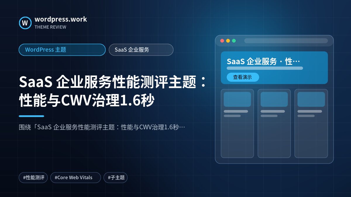 SaaS 企业服务性能测评主题:性能与CWV治理1.6秒|WordPress 主题|SaaS 企业服务