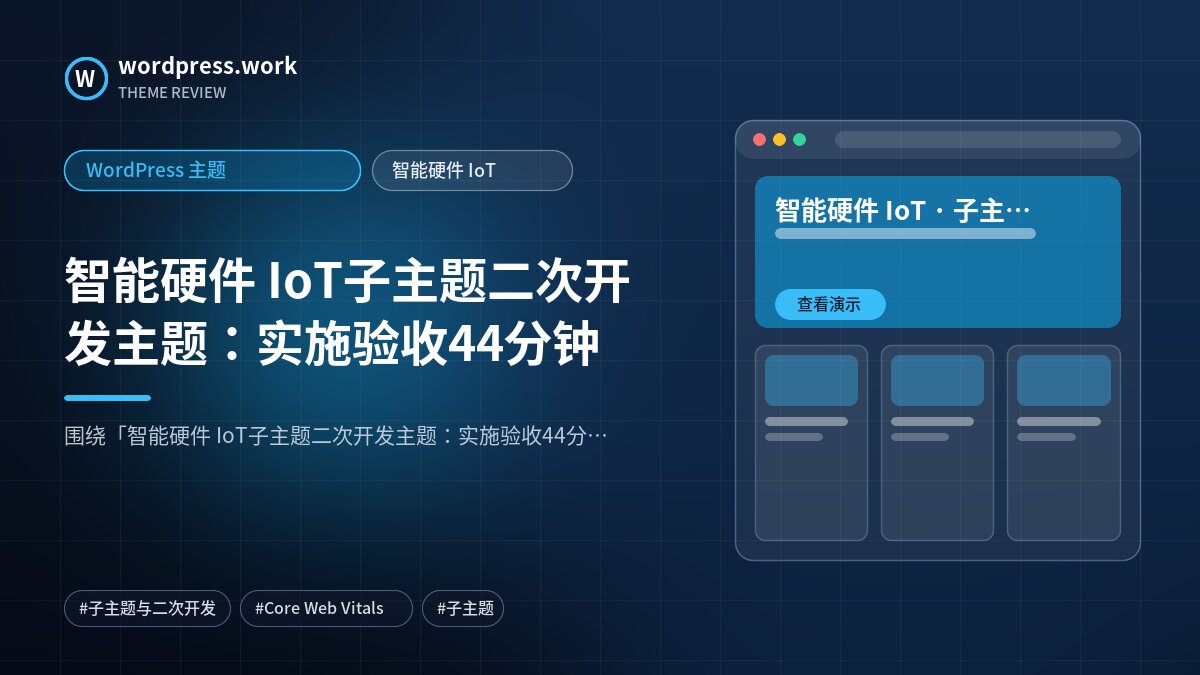 智能硬件 IoT子主题二次开发主题:实施验收44分钟|WordPress 主题|智能硬件 IoT