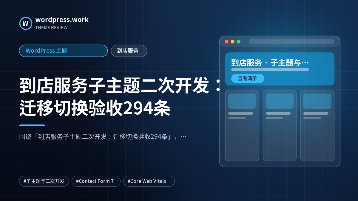 到店服务子主题二次开发：迁移切换验收294条｜WordPress 主题｜到店服务