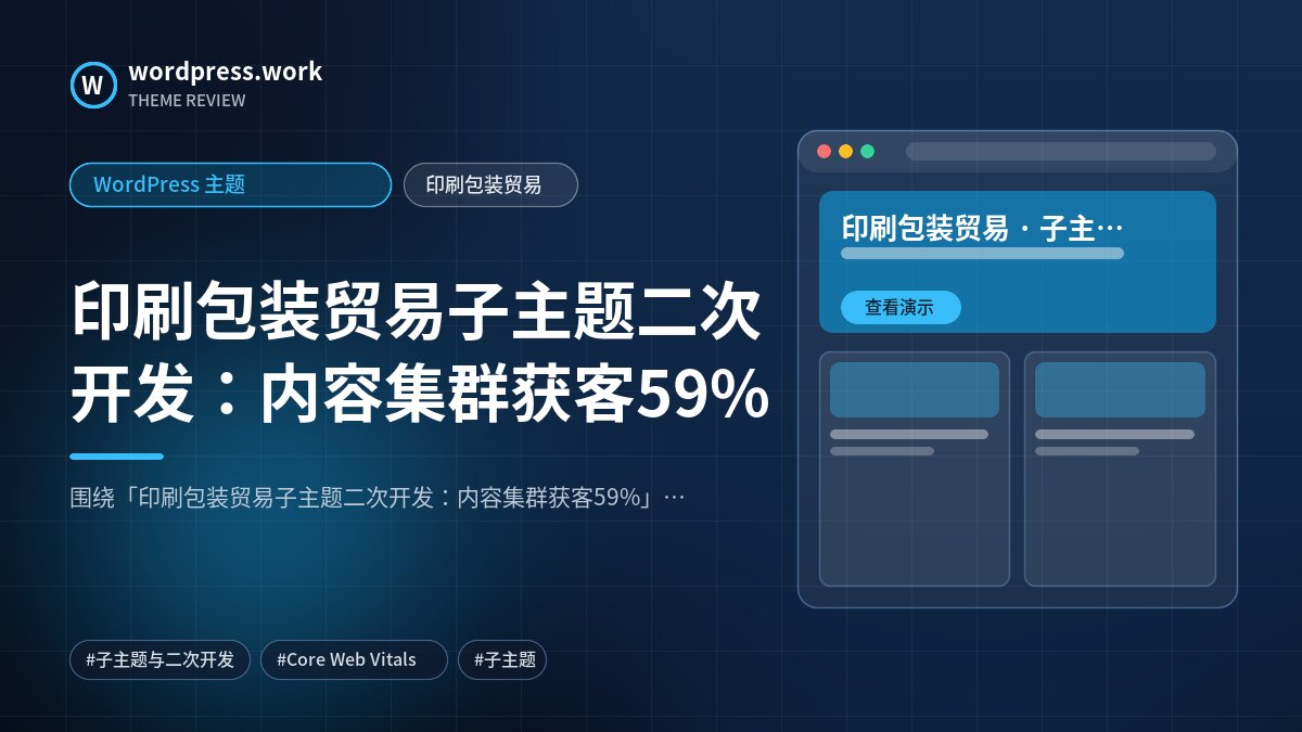 印刷包装贸易子主题二次开发:内容集群获客59%|WordPress 主题|印刷包装贸易