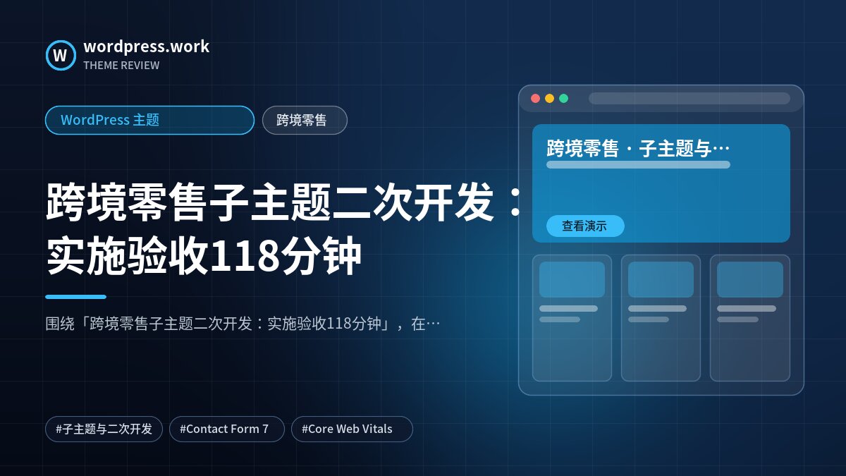 跨境零售子主题二次开发:实施验收118分钟|WordPress 主题|跨境零售