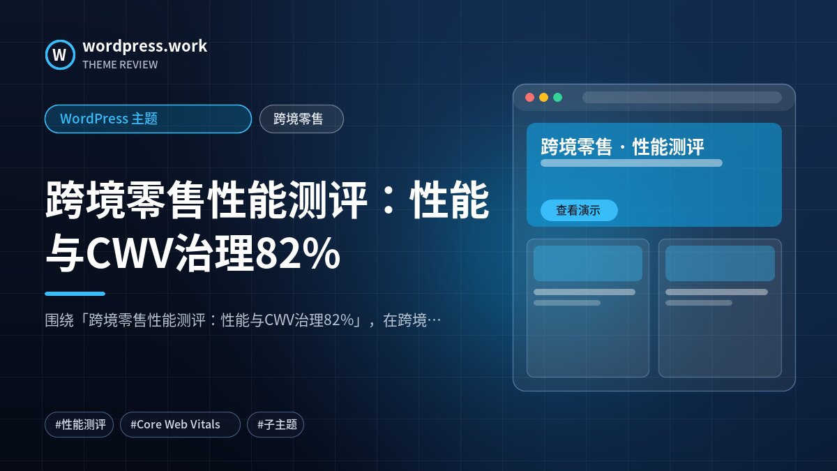 跨境零售性能测评：性能与CWV治理82%｜WordPress 主题｜跨境零售
