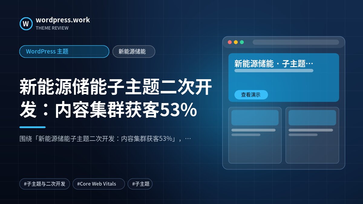 新能源储能子主题二次开发：内容集群获客53%｜WordPress 主题｜新能源储能