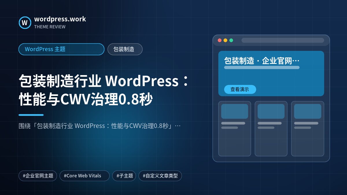 包装制造行业 WordPress:性能与CWV治理0.8秒|WordPress 主题|包装制造