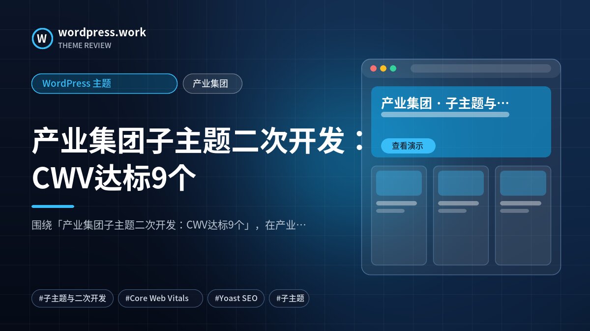 产业集团子主题二次开发：CWV达标9个｜WordPress 主题｜产业集团