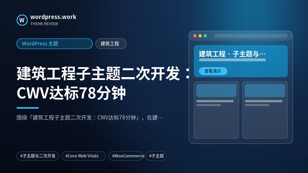 建筑工程子主题二次开发:CWV达标78分钟|WordPress 主题|建筑工程