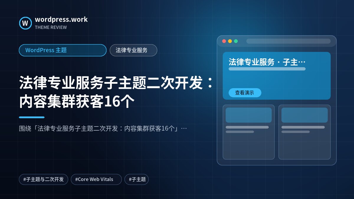 法律专业服务子主题二次开发：内容集群获客16个｜WordPress 主题｜法律专业服务