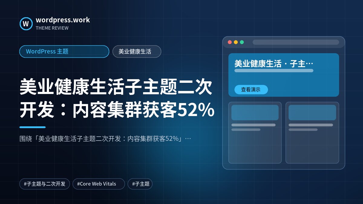 美业健康生活子主题二次开发:内容集群获客52%|WordPress 主题|美业健康生活