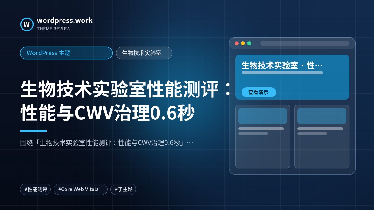 生物技术实验室性能测评:性能与CWV治理0.6秒|WordPress 主题|生物技术实验室