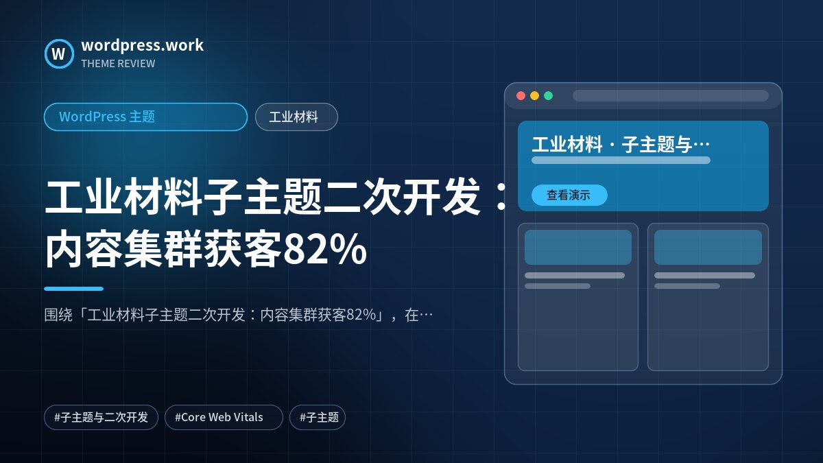 工业材料子主题二次开发:内容集群获客82%|WordPress 主题|工业材料