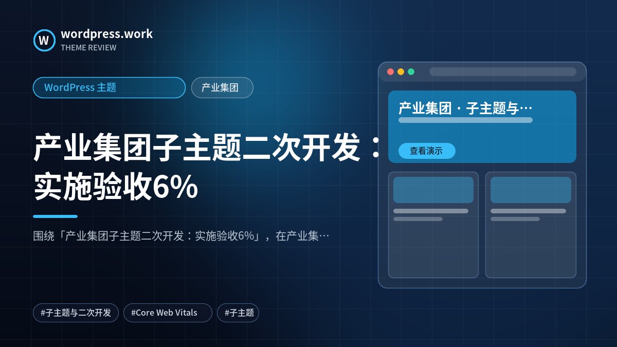 产业集团子主题二次开发：实施验收6%｜WordPress 主题｜产业集团