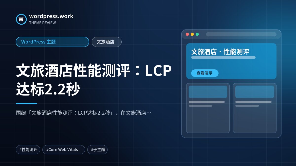 文旅酒店性能测评：LCP达标2.2秒｜WordPress 主题｜文旅酒店