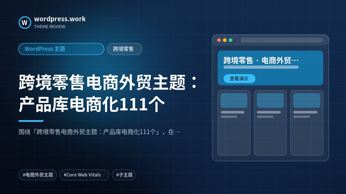 跨境零售电商外贸主题:产品库电商化111个|WordPress 主题|跨境零售