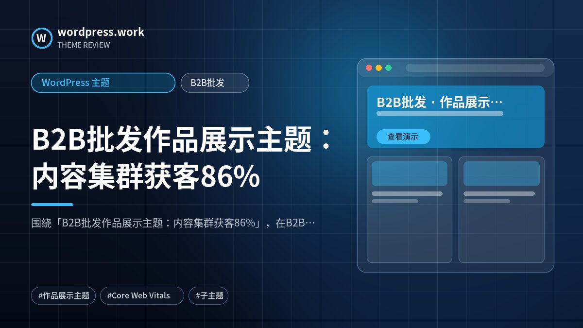 B2B批发作品展示主题:内容集群获客86%|WordPress 主题|B2B批发