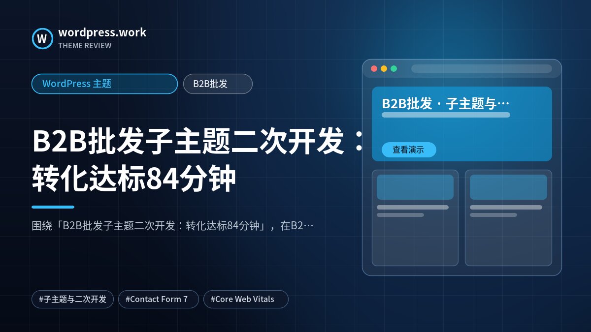 B2B批发子主题二次开发:转化达标84分钟|WordPress 主题|B2B批发