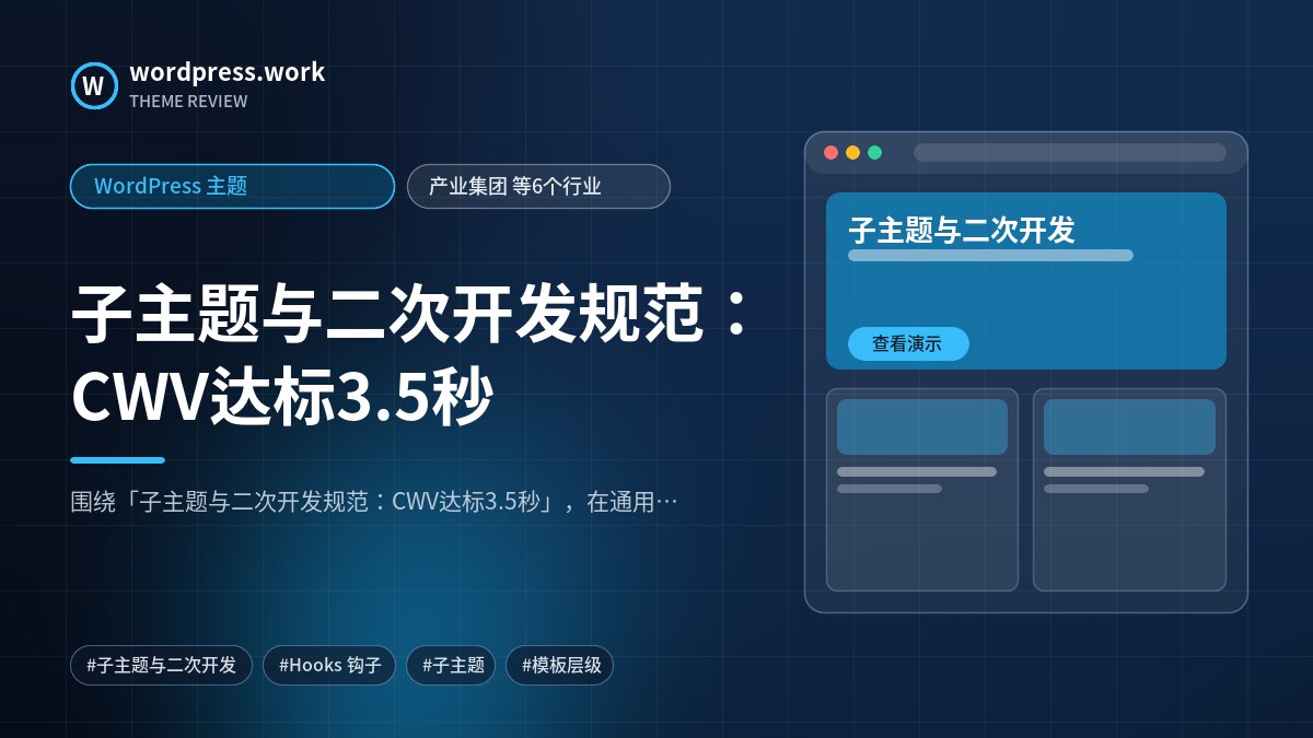 子主题与二次开发规范:CWV达标3.5秒|WordPress 主题|产业集团 等6个行业