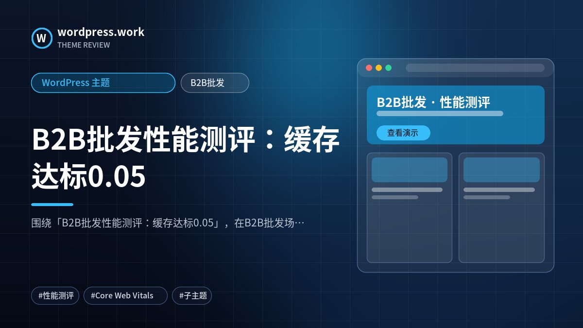 B2B批发性能测评：缓存达标0.05｜WordPress 主题｜B2B批发