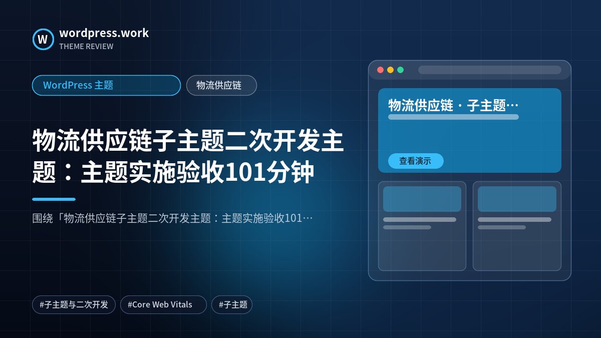 物流供应链子主题二次开发主题：主题实施验收101分钟｜WordPress 主题｜物流供应链