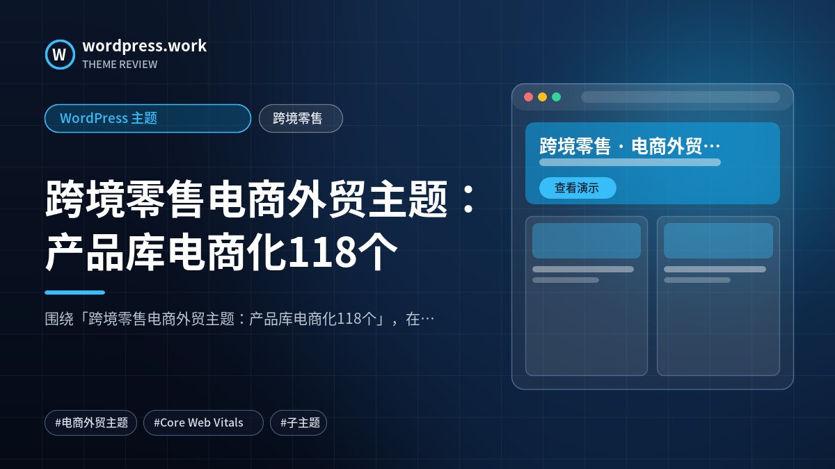 跨境零售电商外贸主题:产品库电商化118个|WordPress 主题|跨境零售