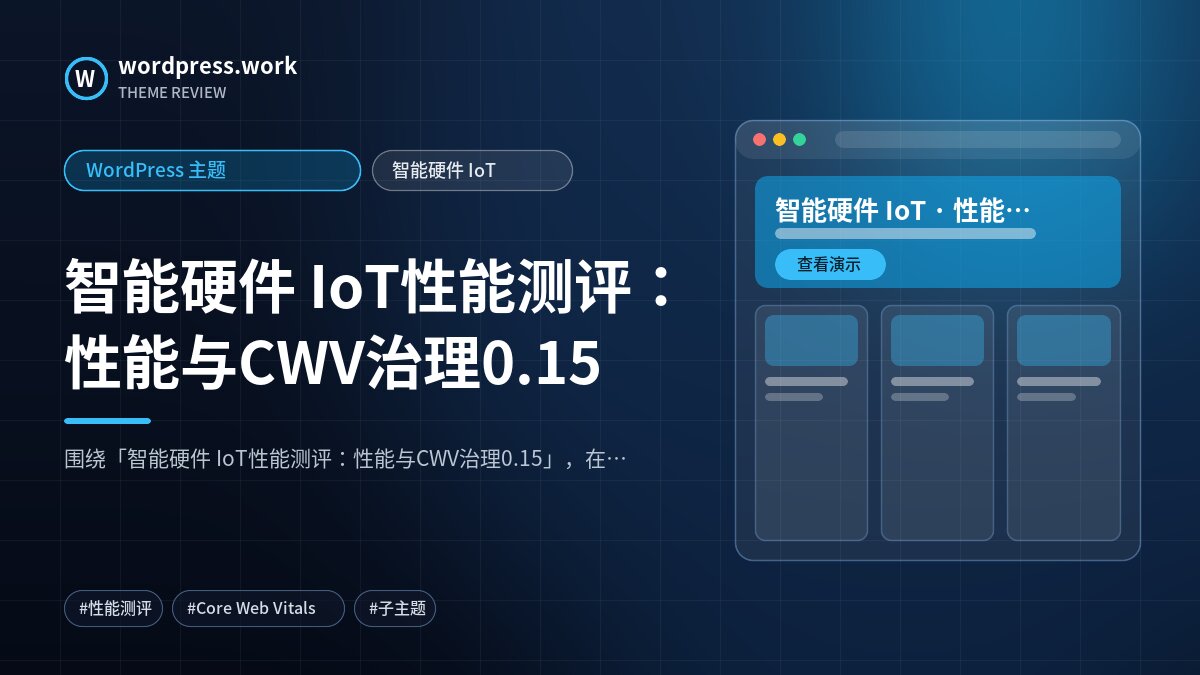 智能硬件 IoT性能测评:性能与CWV治理0.15|WordPress 主题|智能硬件 IoT